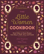 book The Little Women Cookbook: Novel Takes on Classic Recipes from Meg, Jo, Beth, Amy and Friends