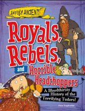 book Royals, Rebels, and Horrible Headchoppers: A Bloodthirsty History of the Terrifying Tudors!