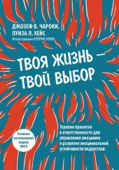 book Твоя жизнь — твой выбор. Терапия принятия и ответственности для управления эмоциями и развития эмоциональной устойчивости подростков