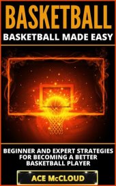 book Basketball: Basketball Made Easy: Beginner and Expert Strategies For Becoming A Better Basketball Player