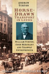 book Horse-Drawn Transport in Leeds: William Turton, Corn Merchant and Tramway Entrepreneur