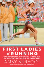 book First Ladies of Running: 22 Inspiring Profiles of the Rebels, Rule Breakers, and Visionaries Who Changed the Sport Forever