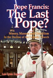 book Pope Francis: The Last Pope?: Money, Masons and Occultism in the Decline of the Catholic Church