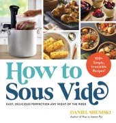 book How to Sous Vide: Easy, Delicious Perfection Any Night of the Week: 100+ Simple, Irresistible Recipes