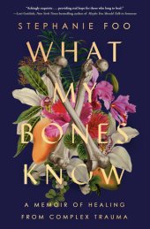 book What My Bones Know : A Memoir of Healing from Complex Trauma