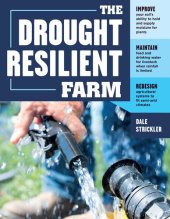 book The Drought-Resilient Farm: Improve Your Soil's Ability to Hold and Supply Moisture for Plants; Maintain Feed and Drinking Water for Livestock when Rainfall Is Limited; Redesign Agricultural Systems to Fit Semi-arid Climates