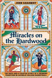 book Miracles on the Hardwood: The Hope-and-a-Prayer Story of a Winning Tradition in Catholic College Basketball