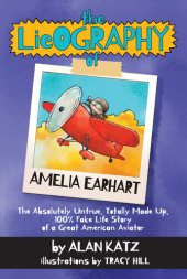 book The Lieography of Amelia Earhart: The Absolutely Untrue, Totally Made Up, 100% Fake Life Story of a Great American Aviator