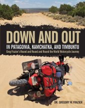 book Down and Out in Patagonia, Kamchatka, and Timbuktu: Greg Frazier's Round and Round and Round the World Motorcycle Journey