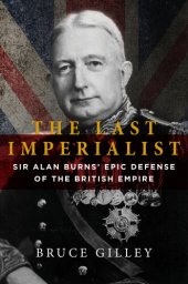 book The Last Imperialist: Sir Alan Burns's Epic Defense of the British Empire