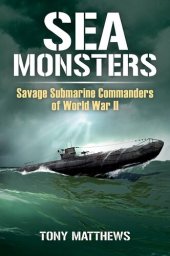 book Sea Monsters: Savage Submarine Commanders of World War Two