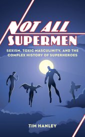 book Not All Supermen: Sexism, Toxic Masculinity, and the Complex History of Superheroes