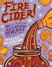 book Fire Cider!: 101 Zesty Recipes for Health-Boosting Remedies Made with Apple Cider Vinegar