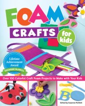 book Foam Crafts for Kids: Over 100 Colorful Craft Foam Projects to Make with Your Kids