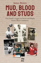 book Mud, Blood, and Studs: James Brown and His Family's Legacy in Soccer and Rugby Across Three Continents