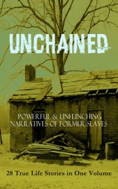 book Unchained -- Powerful & Unflinching Narratives of Former Slaves: 28 True Life Stories in One Volume: Including Hundreds of Documented Testimonies, Records on Living Conditions and Customs in the South & History of Abolitionist Movement