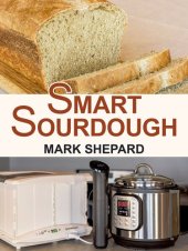 book Smart Sourdough: The No-Starter, No-Waste, No-Cheat, No-Fail Way to Make Naturally Fermented Bread in 24 Hours or Less with a Home Proofer, Instant Pot, Slow Cooker, Sous Vide Cooker, or Other Warmer