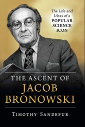 book The Ascent of Jacob Bronowski: The Life and Ideas of a Popular Science Icon