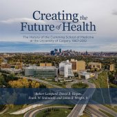 book Creating the Future of Health: The History of the Cumming School of Medicine at the University of Calgary, 1967-2012