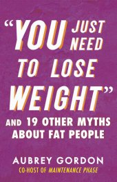 book You Just Need to Lose Weight: And 19 Other Myths about Fat People