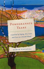 book Pomegranate Years: A Journal of Aging, Art, Love, and Loss on a Greek Island