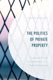 book The politics of private property: contested claims to ownership in U.S. cultural discourse