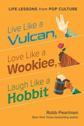 book Live Like a Vulcan, Love Like a Wookiee, Laugh Like a Hobbit: Life Lessons from Pop Culture