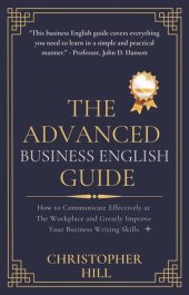 book The Advanced Business English Guide: How to Communicate Effectively at The Workplace and Greatly Improve Your Business Writing Skills