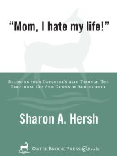 book Mom, I Hate My Life!: Becoming Your Daughter's Ally Through the Emotional Ups and Downs of Adolescence