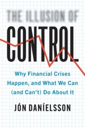 book The Illusion of Control: Why Financial Crises Happen, and What We Can (and Can't) Do About It