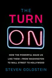 book The Turn-On: How the Powerful Make Us Like Them - from Washington to Wall Street to Hollywood