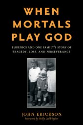 book When Mortals Play God: Eugenics and One Family's Story of Tragedy, Loss, and Perseverance