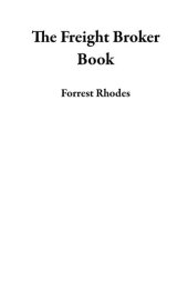 book The Freight Broker Book: A 21st Century Training Guide to Running a Successful Freight Brokerage Business Startup From Scratch