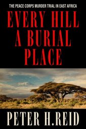 book Every Hill a Burial Place: The Peace Corps Murder Trial in East Africa