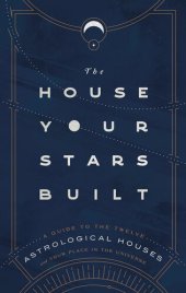 book The House Your Stars Built: A Guide to the Twelve Astrological Houses and Your Place in the Universe