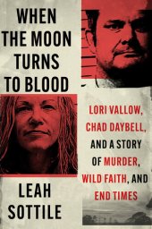 book When the Moon Turns to Blood: Lori Vallow, Chad Daybell, and a Story of Murder, Wild Faith, and End Times