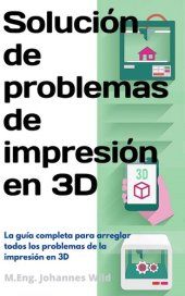 book Solución de problemas de impresión en 3D: La guía completa para arreglar todos los problemas de la impresión en 3D