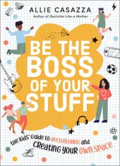 book Be the Boss of Your Stuff: The Kids' Guide to Decluttering and Creating Your Own Space