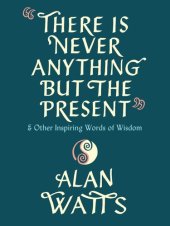 book There Is Never Anything But the Present: And Other Inspiring Words of Wisdom