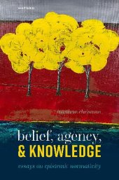 book Belief, Agency, and Knowledge: Essays on Epistemic Normativity