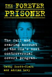 book The Forever Prisoner: The Full and Searing Account of the CIA's Most Controversial Covert Program