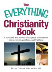 book The Everything Christianity Book: A Complete and Easy-To-Follow Guide to Protestant Origins, Beliefs, Practices and Traditions