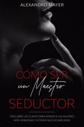 book Cómo ser un Maestro Seductor: Descubre las claves para atraer a las mujeres más hermosas y a tener mucho más sexo