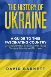 book The History of Ukraine: A Guide to this Fascinating Country--Covering Chernobyl, the Crimean War, Russia, Volodymyr Zelensky, and Much More