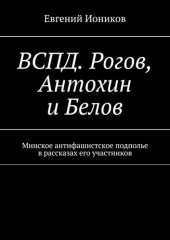 book ВСПД. Рогов, Антохин и Белов. Минское антифашистское подполье в рассказах его участников