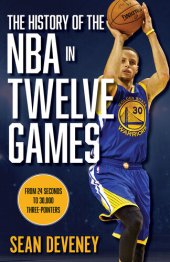 book The History of the NBA in Twelve Games: From 24 Seconds to 30,000 3-Pointers