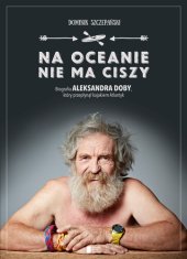 book Na oceanie nie ma ciszy: Biografia Aleksandra Doby, który przepłynął kajakiem Atlantyk