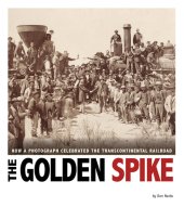 book The Golden Spike: How a Photograph Celebrated the Transcontinental Railroad