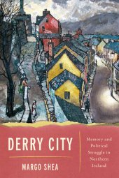 book Derry City: Memory and Political Struggle in Northern Ireland