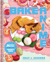 book Bake Anime: 75 Sweet Recipes Spotted In—and Inspired by—Your Favorite Anime (A Cookbook)